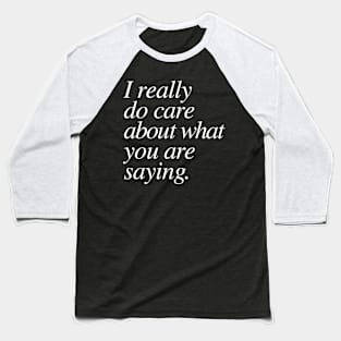 I really do care about what you are saying. Baseball T-Shirt